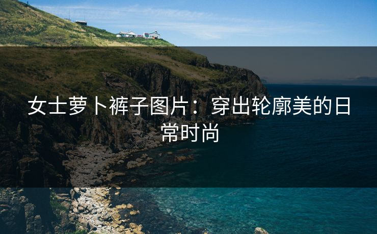 女士萝卜裤子图片：穿出轮廓美的日常时尚