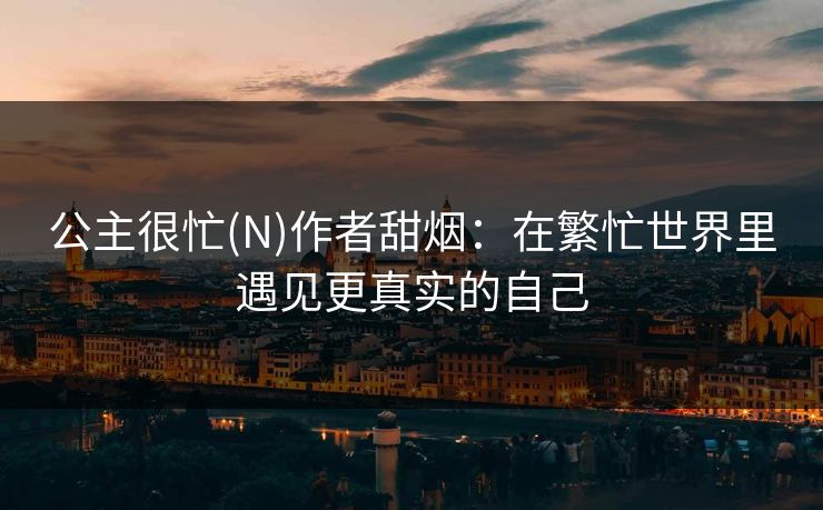 公主很忙(N)作者甜烟：在繁忙世界里遇见更真实的自己