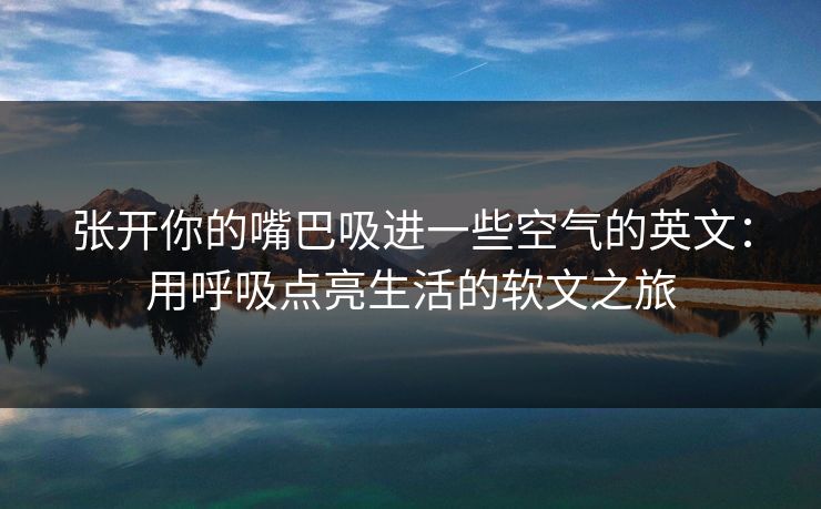 张开你的嘴巴吸进一些空气的英文：用呼吸点亮生活的软文之旅